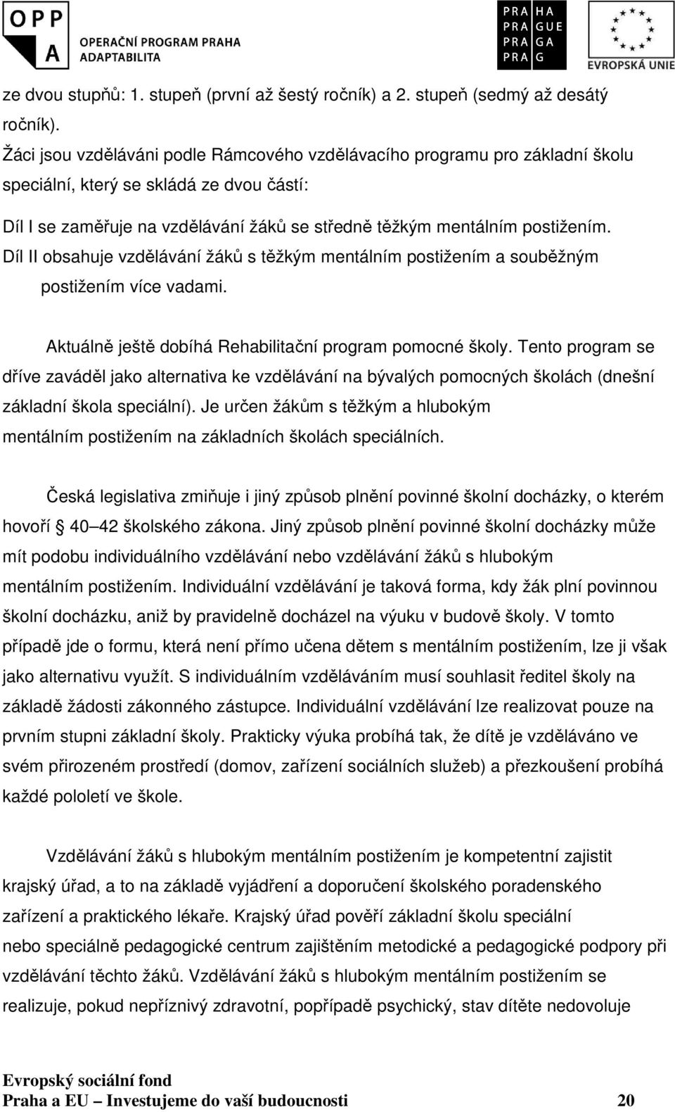 Díl II obsahuje vzdělávání žáků s těžkým mentálním postižením a souběžným postižením více vadami. Aktuálně ještě dobíhá Rehabilitační program pomocné školy.