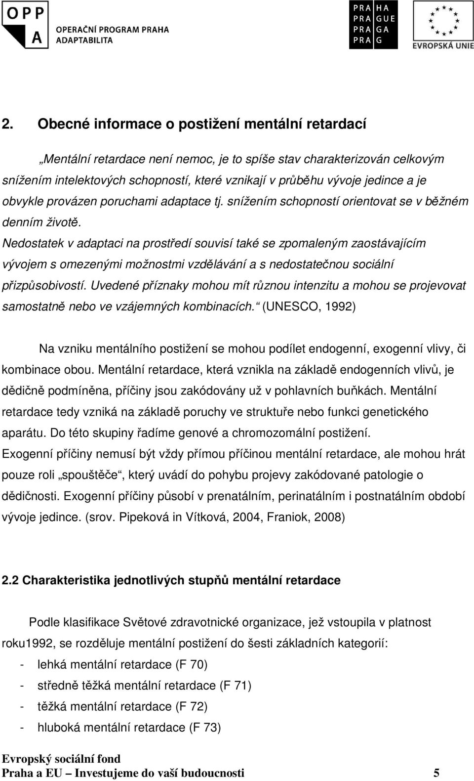 Nedostatek v adaptaci na prostředí souvisí také se zpomaleným zaostávajícím vývojem s omezenými možnostmi vzdělávání a s nedostatečnou sociální přizpůsobivostí.