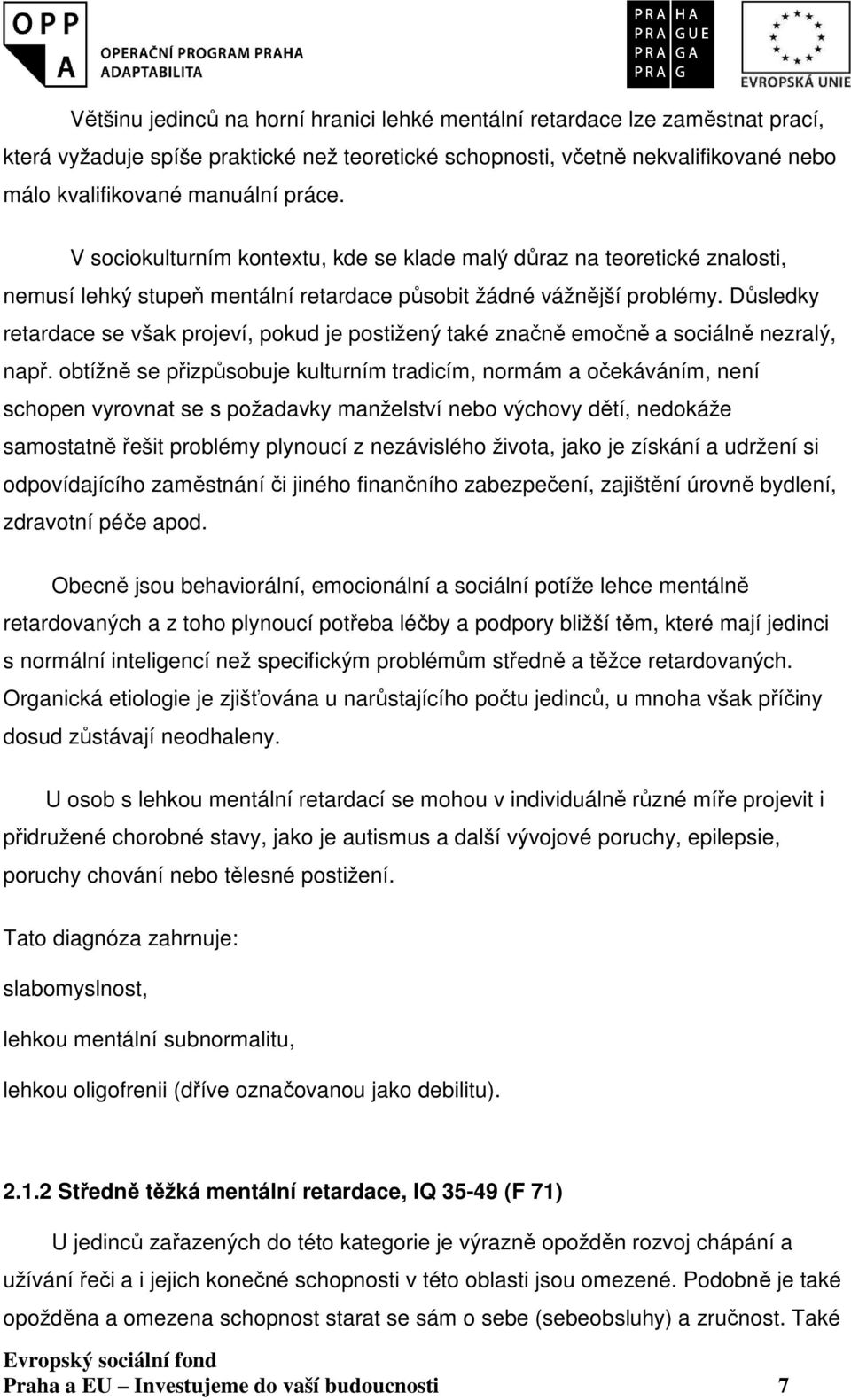 Důsledky retardace se však projeví, pokud je postižený také značně emočně a sociálně nezralý, např.