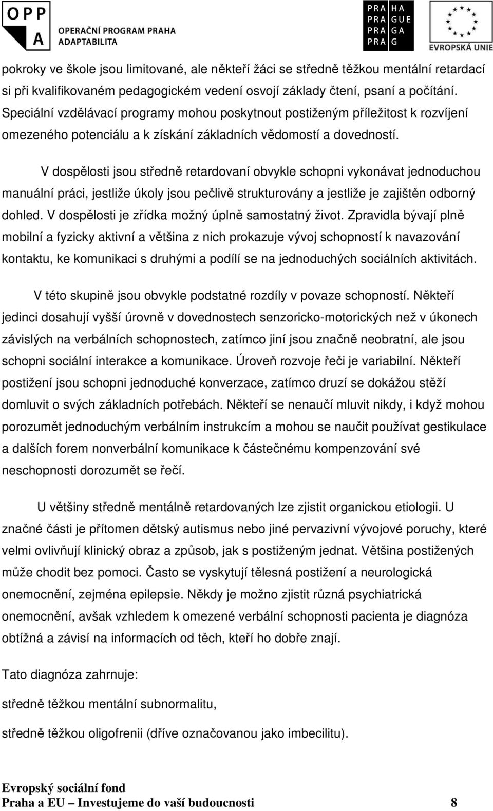 V dospělosti jsou středně retardovaní obvykle schopni vykonávat jednoduchou manuální práci, jestliže úkoly jsou pečlivě strukturovány a jestliže je zajištěn odborný dohled.