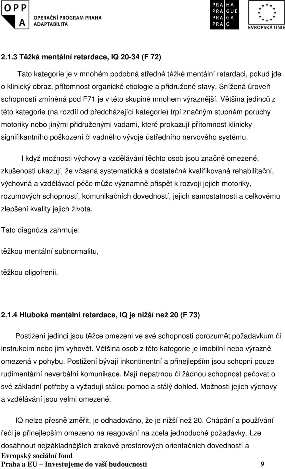 Většina jedinců z této kategorie (na rozdíl od předcházející kategorie) trpí značným stupněm poruchy motoriky nebo jinými přidruženými vadami, které prokazují přítomnost klinicky signifikantního