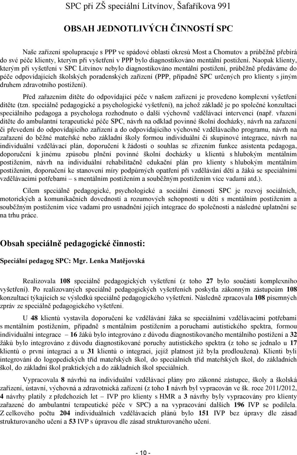 Naopak klienty, kterým při vyšetření v SPC Litvínov nebylo diagnostikováno mentální postižení, průběžně předáváme do péče odpovídajících školských poradenských zařízení (PPP, případně SPC určených