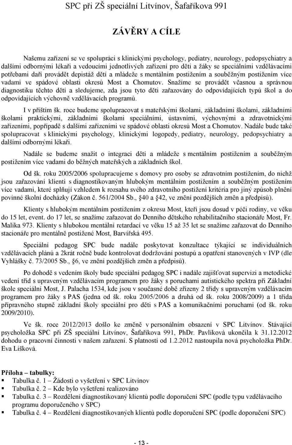 Snažíme se provádět včasnou a správnou diagnostiku těchto dětí a sledujeme, zda jsou tyto děti zařazovány do odpovídajících typů škol a do odpovídajících výchovně vzdělávacích programů.