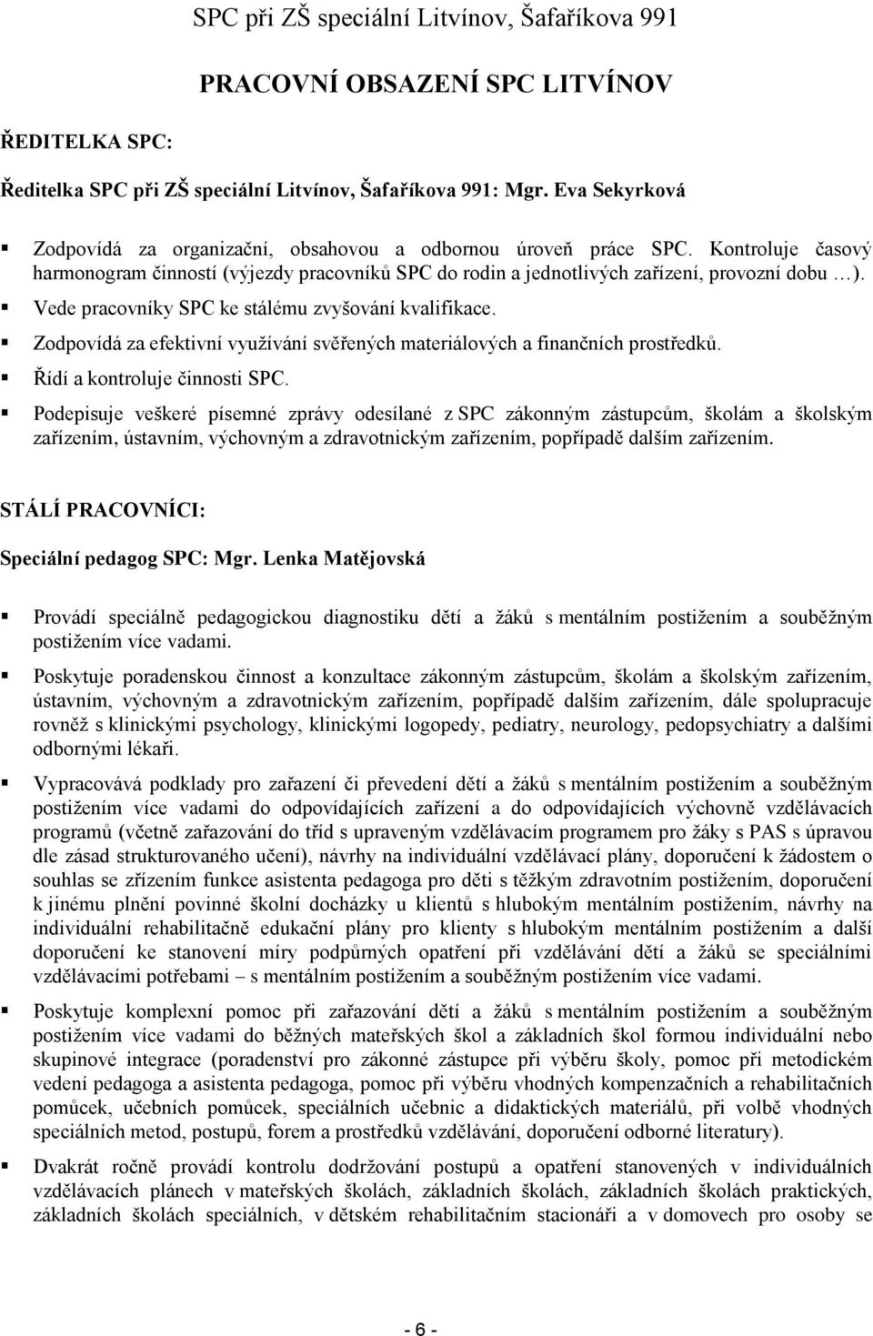 Zodpovídá za efektivní využívání svěřených materiálových a finančních prostředků. Řídí a kontroluje činnosti SPC.