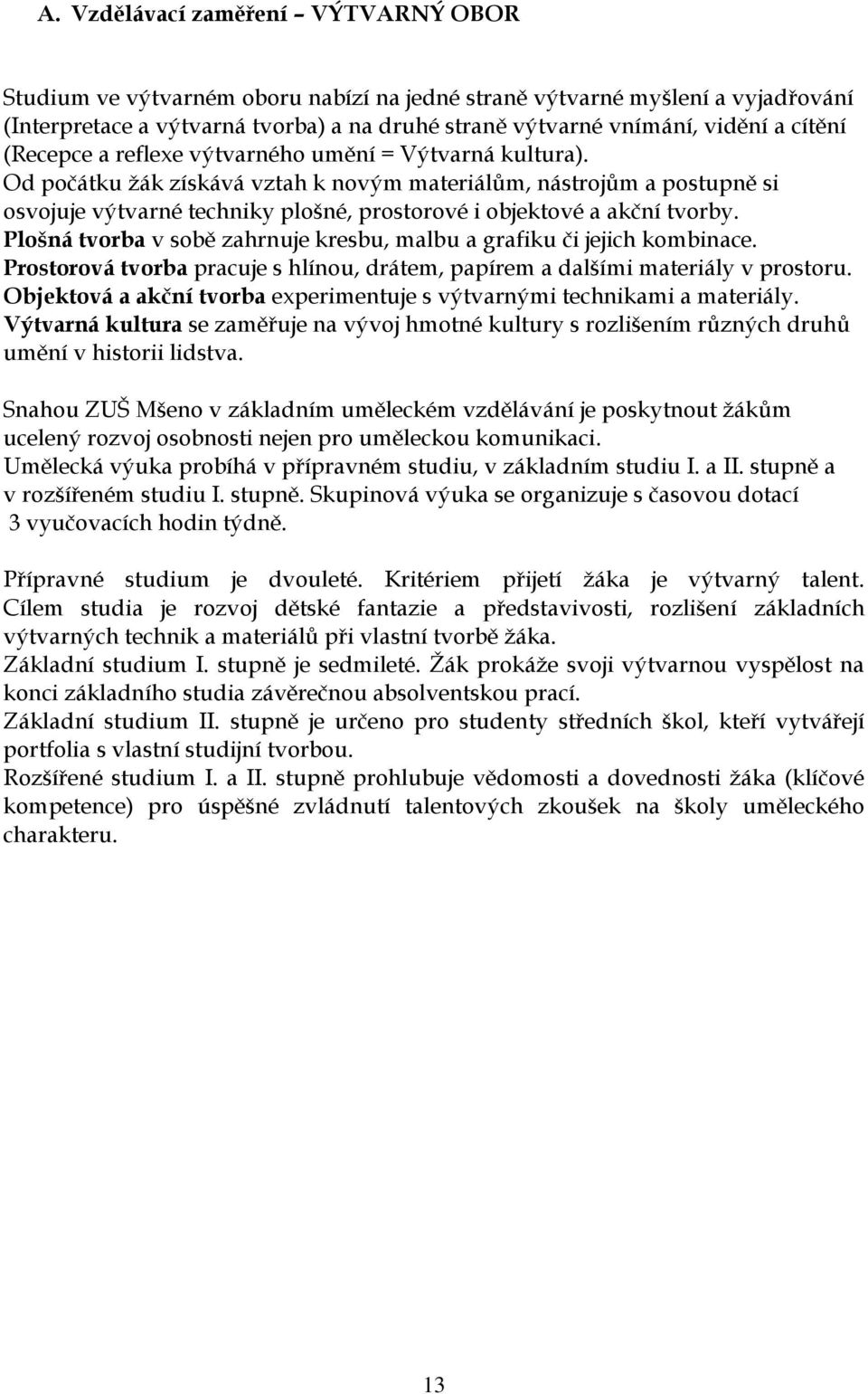 Od počátku žák získává vztah k novým materiálům, nástrojům a postupně si osvojuje výtvarné techniky plošné, prostorové i objektové a akční tvorby.