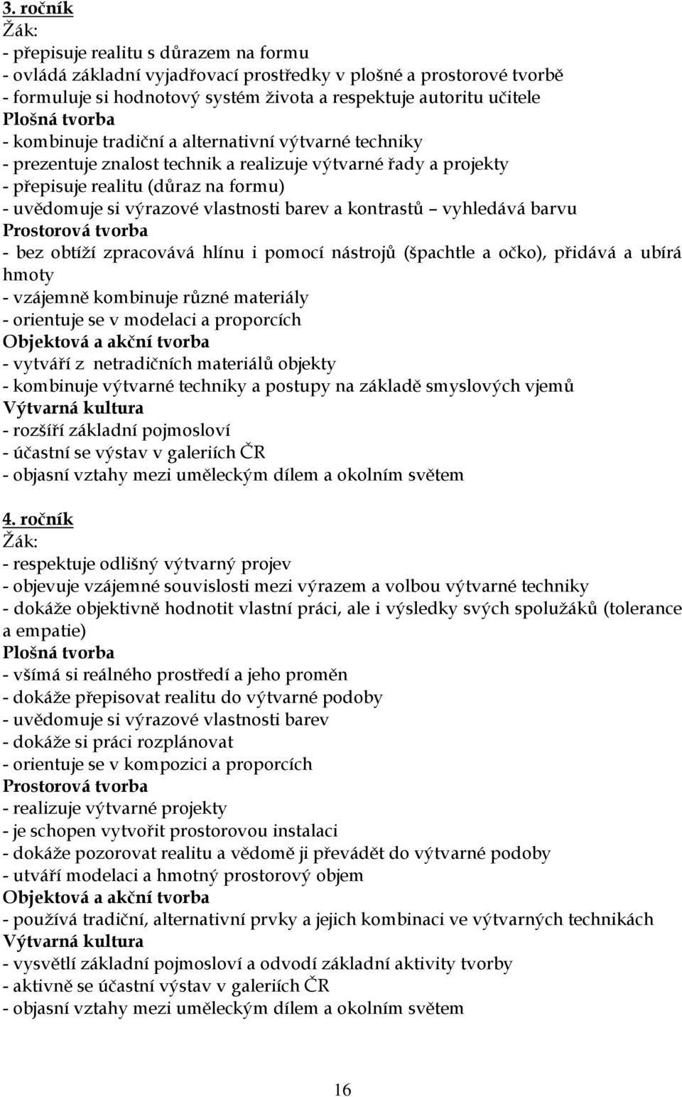 barev a kontrastů vyhledává barvu Prostorová tvorba - bez obtíží zpracovává hlínu i pomocí nástrojů (špachtle a očko), přidává a ubírá hmoty - vzájemně kombinuje různé materiály - orientuje se v