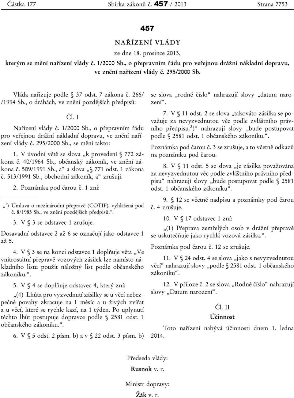 I Nařízení vlády č. 1/2000 Sb., o přepravním řádu pro veřejnou drážní nákladní dopravu, ve znění nařízení vlády č. 295/2000 Sb., se mění takto: 1. V úvodní větě se slova k provedení 772 zákona č.