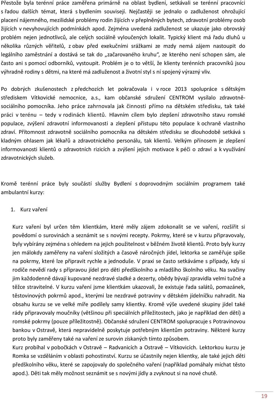 Zejména uvedená zadluženost se ukazuje jako obrovský problém nejen jednotlivců, ale celých sociálně vyloučených lokalit.