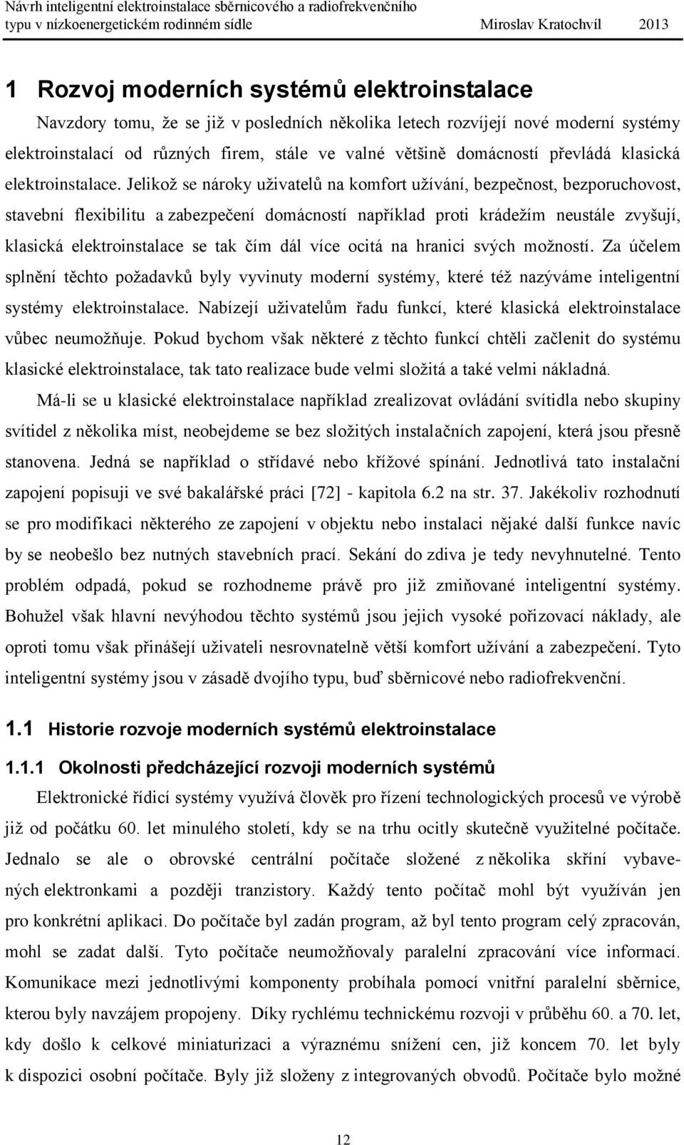 Jelikož se nároky uživatelů na komfort užívání, bezpečnost, bezporuchovost, stavební flexibilitu a zabezpečení domácností například proti krádežím neustále zvyšují, klasická elektroinstalace se tak