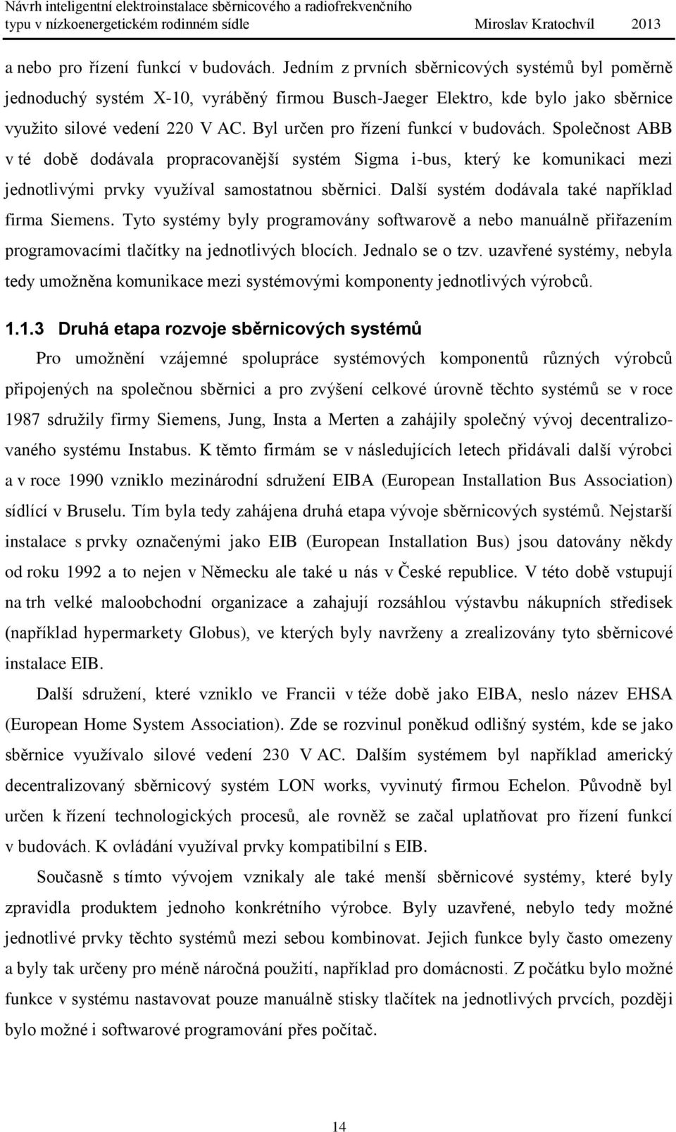 Byl určen pro řízení funkcí v budovách. Společnost ABB v té době dodávala propracovanější systém Sigma i-bus, který ke komunikaci mezi jednotlivými prvky využíval samostatnou sběrnici.