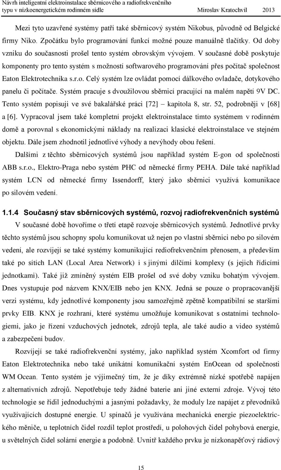 V současné době poskytuje komponenty pro tento systém s možností softwarového programování přes počítač společnost Eaton Elektrotechnika s.r.o. Celý systém lze ovládat pomocí dálkového ovladače, dotykového panelu či počítače.