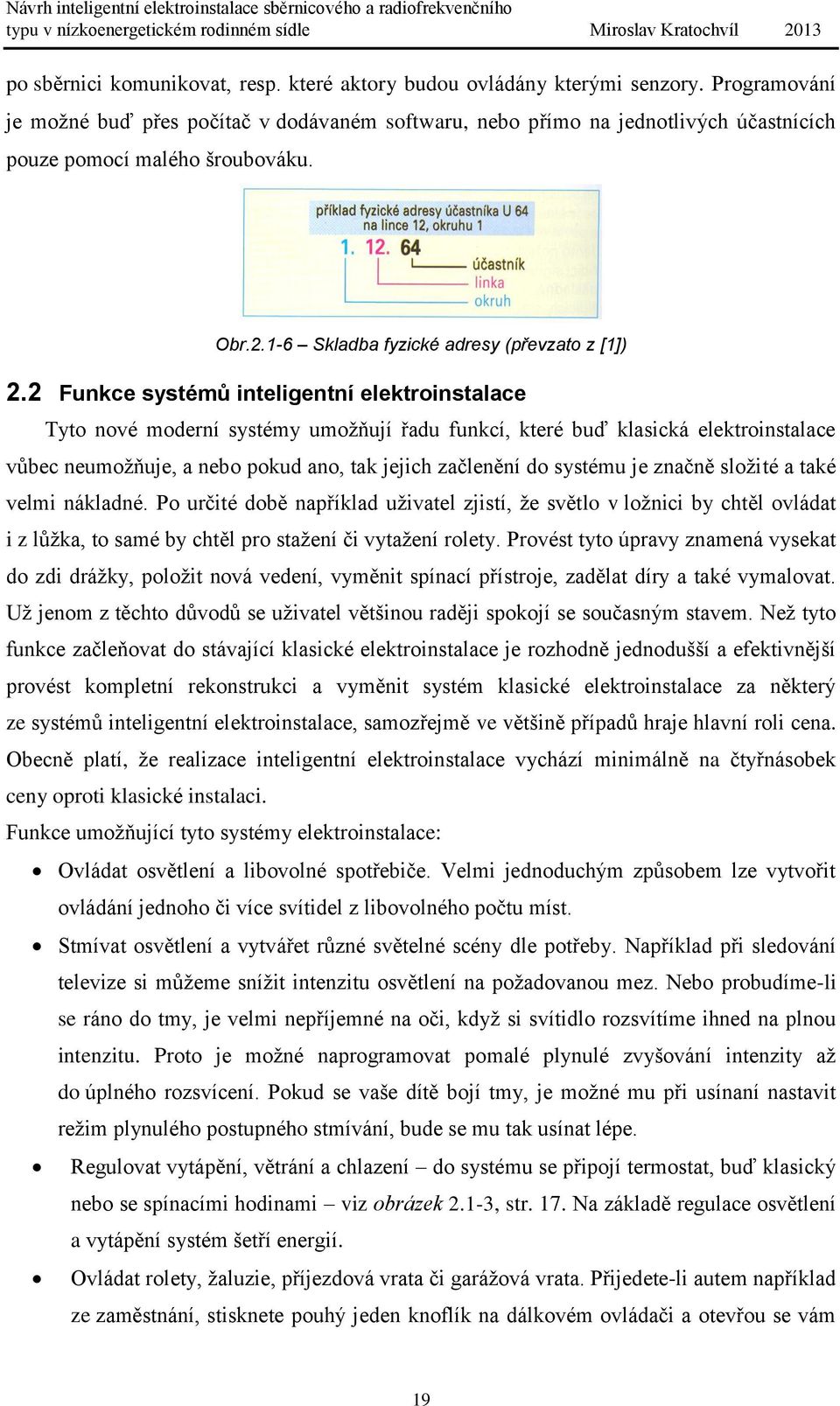 2 Funkce systémů inteligentní elektroinstalace Tyto nové moderní systémy umožňují řadu funkcí, které buď klasická elektroinstalace vůbec neumožňuje, a nebo pokud ano, tak jejich začlenění do systému