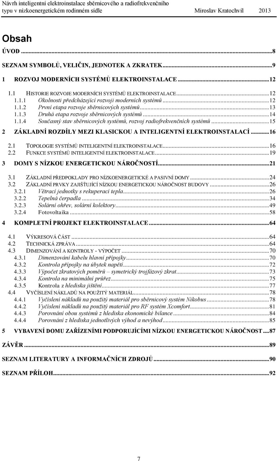 .. 15 2 ZÁKLADNÍ ROZDÍLY MEZI KLASICKOU A INTELIGENTNÍ ELEKTROINSTALACÍ... 16 2.1 TOPOLOGIE SYSTÉMŮ INTELIGENTNÍ ELEKTROINSTALACE... 16 2.2 FUNKCE SYSTÉMŮ INTELIGENTNÍ ELEKTROINSTALACE.