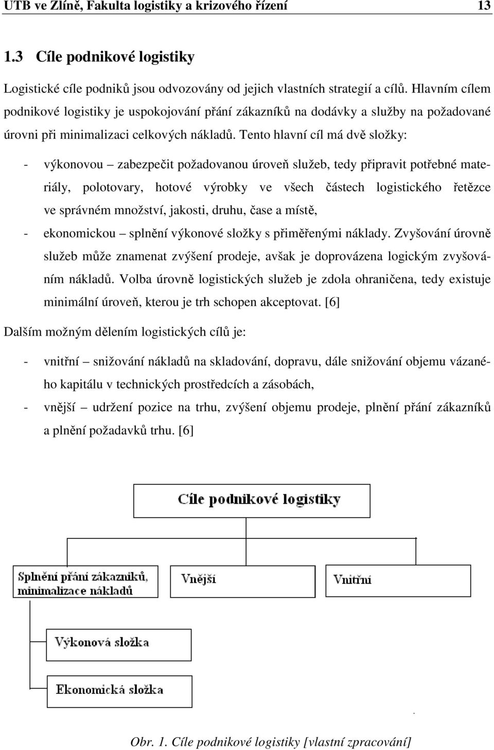 Tento hlavní cíl má dvě složky: - výkonovou zabezpečit požadovanou úroveň služeb, tedy připravit potřebné materiály, polotovary, hotové výrobky ve všech částech logistického řetězce ve správném