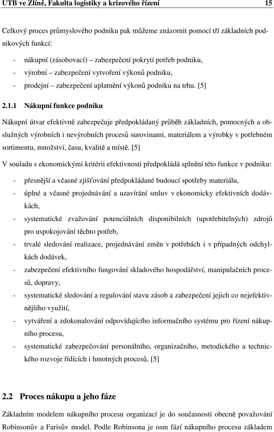 1 Nákupní funkce podniku Nákupní útvar efektivně zabezpečuje předpokládaný průběh základních, pomocných a obslužných výrobních i nevýrobních procesů surovinami, materiálem a výrobky v potřebném