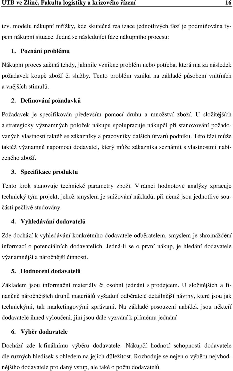 Tento problém vzniká na základě působení vnitřních a vnějších stimulů. 2. Definování požadavků Požadavek je specifikován především pomocí druhu a množství zboží.