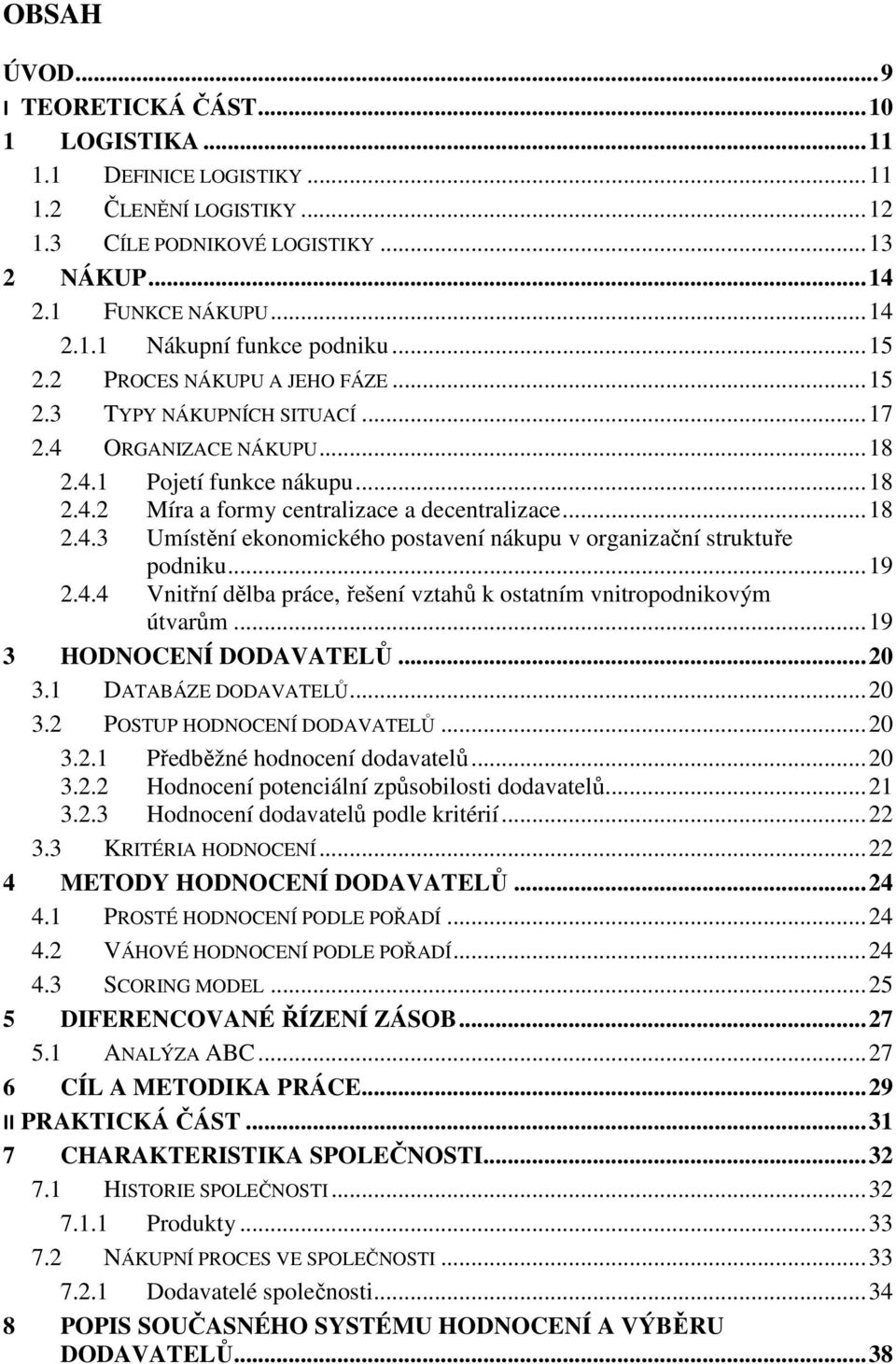 .. 19 2.4.4 Vnitřní dělba práce, řešení vztahů k ostatním vnitropodnikovým útvarům... 19 3 HODNOCENÍ DODAVATELŮ... 20 3.1 DATABÁZE DODAVATELŮ... 20 3.2 POSTUP HODNOCENÍ DODAVATELŮ... 20 3.2.1 Předběžné hodnocení dodavatelů.