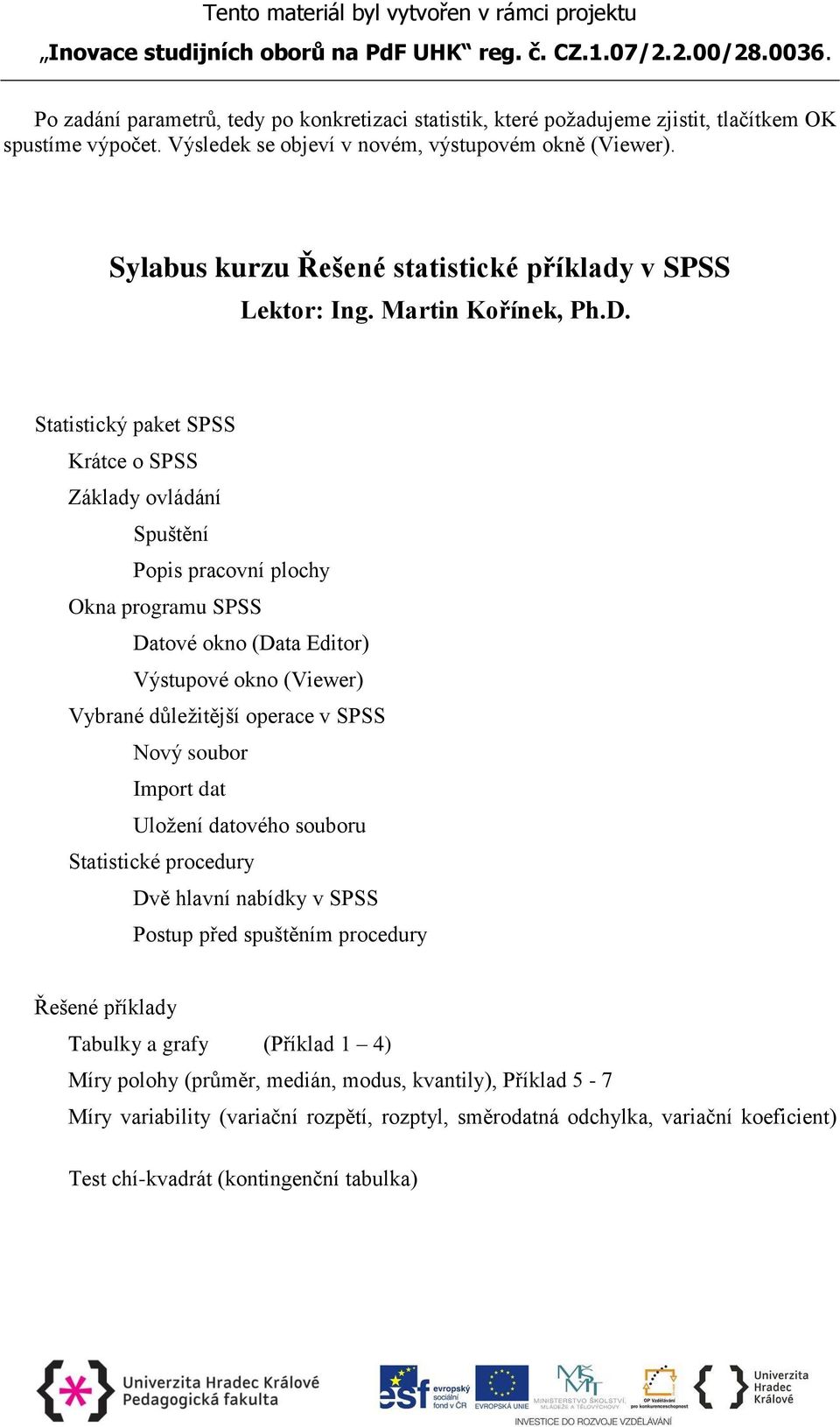 Statistický paket SPSS Krátce o SPSS Základy ovládání Spuštění Popis pracovní plochy Okna programu SPSS Datové okno (Data Editor) Výstupové okno (Viewer) Vybrané důležitější operace v SPSS Nový