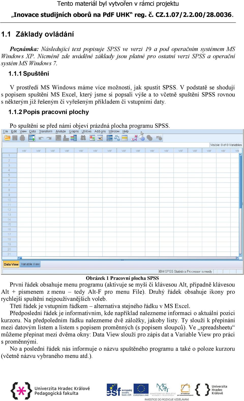 V podstatě se shodují s popisem spuštění MS Excel, který jsme si popsali výše a to včetně spuštění SPSS rovnou s některým již řešeným či vyřešeným příkladem či vstupními daty. 1.