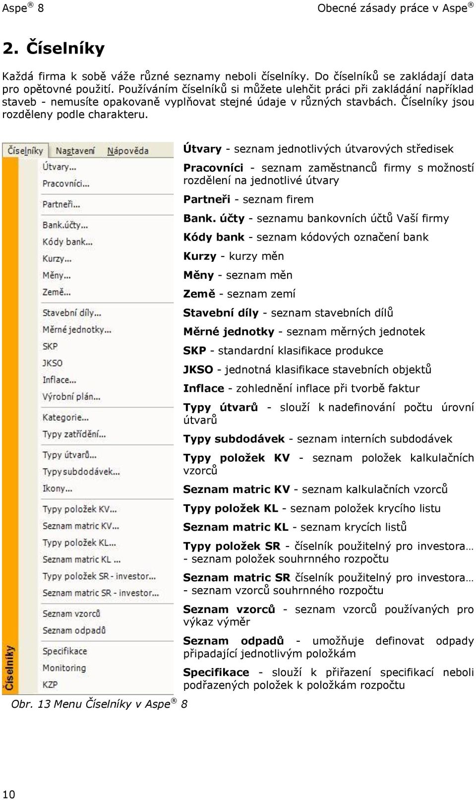 13 Menu Číselníky v Aspe 8 Útvary - seznam jednotlivých útvarových středisek Pracovníci - seznam zaměstnanců firmy s možností rozdělení na jednotlivé útvary Partneři - seznam firem Bank.
