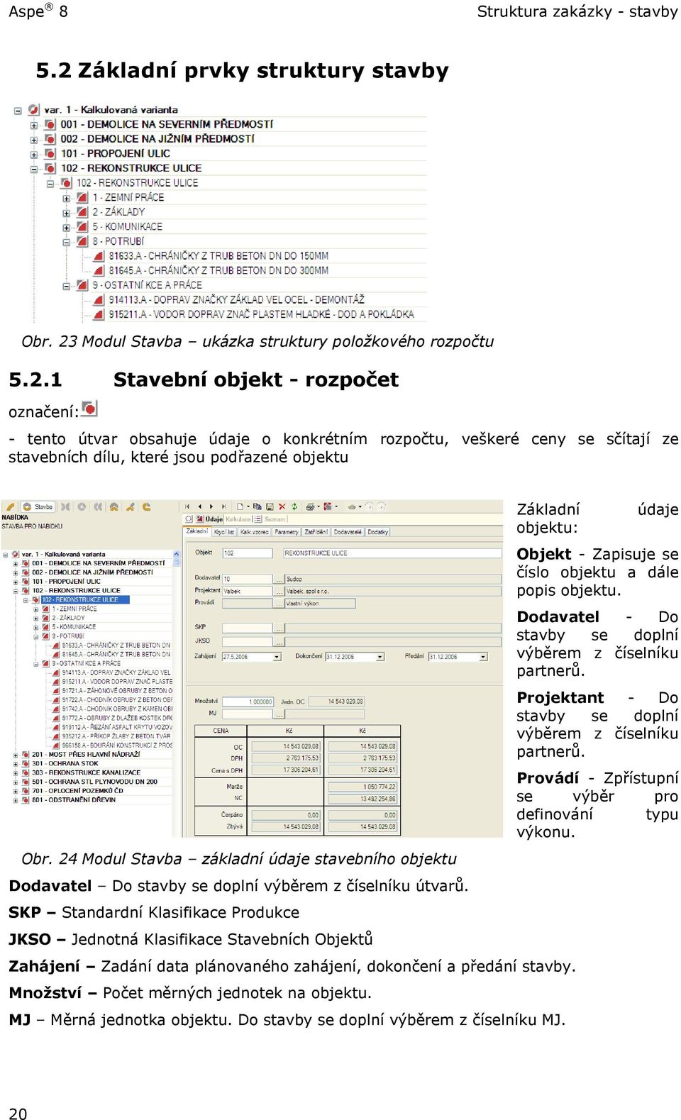 SKP Standardní Klasifikace Produkce JKSO Jednotná Klasifikace Stavebních Objektů Základní objektu: Zahájení Zadání data plánovaného zahájení, dokončení a předání stavby.