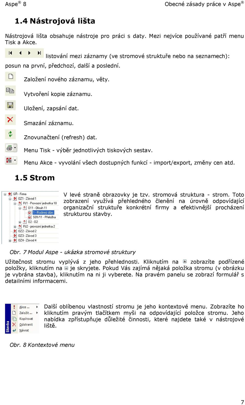 Smazání záznamu. Znovunačtení (refresh) dat. Menu Tisk - výběr jednotlivých tiskových sestav. Menu Akce - vyvolání všech dostupných funkcí - import/export, změny cen atd. 1.