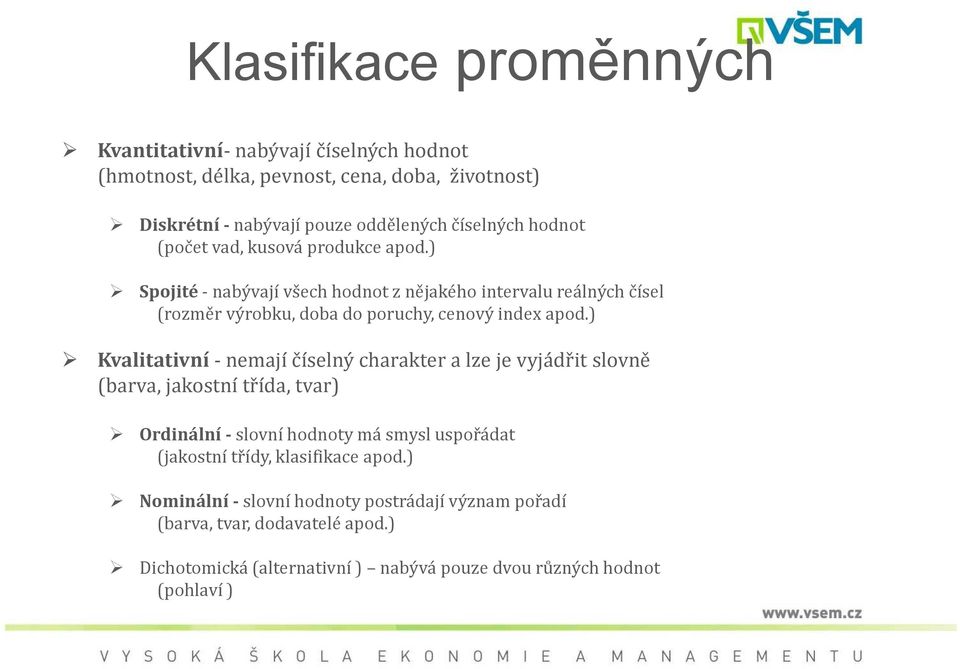 ) Kvalitativní -nemají číselný charakter a lze je vyjádřit slovně (barva, jakostní třída, tvar) Ordinální -slovní hodnoty má smysl usořádat (jakostní třídy,