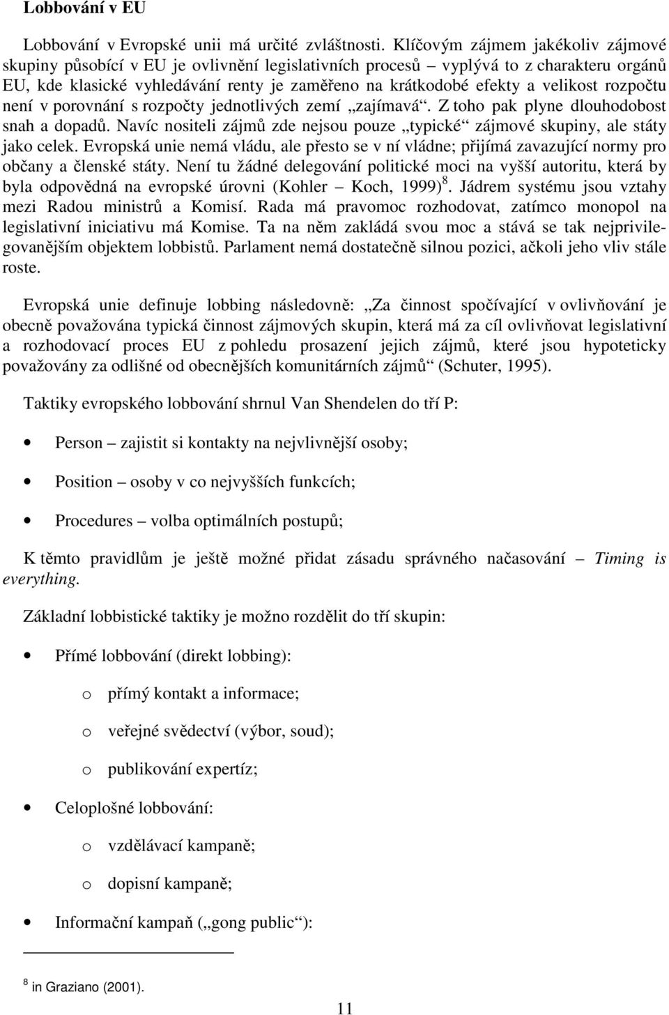 není v prvnání s rzpčty jedntlivých zemí zajímavá. Z th pak plyne dluhdbst snah a dpadů. Navíc nsiteli zájmů zde nejsu puze typické zájmvé skupiny, ale státy jak celek.