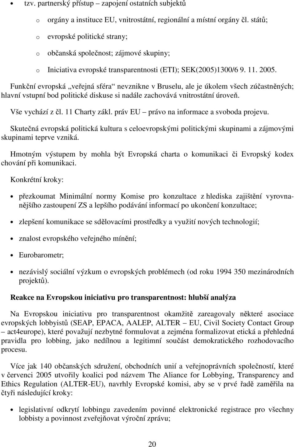 Funkční evrpská veřejná sféra nevznikne v Bruselu, ale je úklem všech zúčastněných; hlavní vstupní bd plitické diskuse si nadále zachvává vnitrstátní úrveň. Vše vychází z čl. 11 Charty zákl.