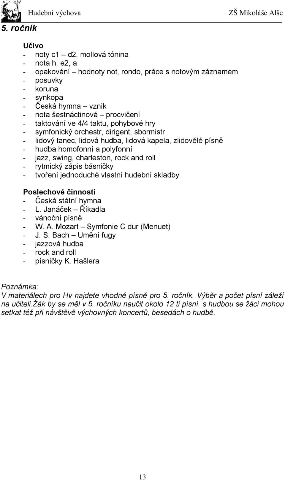 rock and roll - rytmický zápis básničky - tvoření jednoduché vlastní hudební skladby Poslechové činnosti - Česká státní hymna - L. Janáček Říkadla - vánoční písně - W. A.