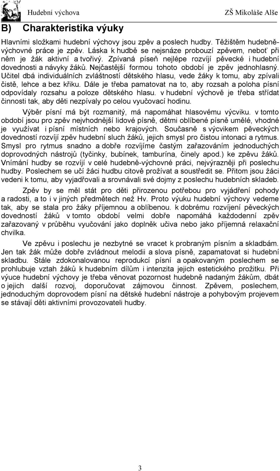 Nejčastější formou tohoto období je zpěv jednohlasný. Učitel dbá individuálních zvláštností dětského hlasu, vede žáky k tomu, aby zpívali čistě, lehce a bez křiku.