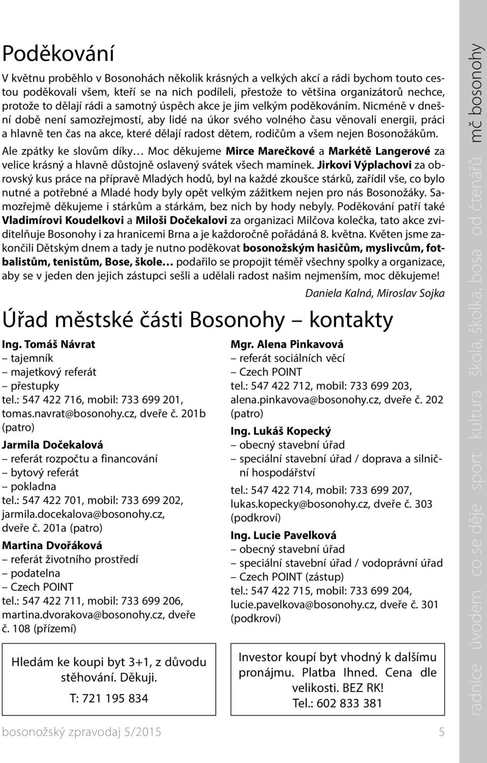 Nicméně v dnešní době není samozřejmostí, aby lidé na úkor svého volného času věnovali energii, práci a hlavně ten čas na akce, které dělají radost dětem, rodičům a všem nejen Bosonožákům.