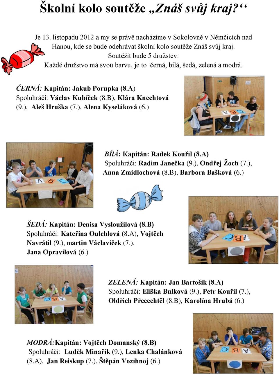 ), Alena Kyseláková (6.) BÍlÁ: Kapitán: Radek Kouřil (8.A) Spoluhráči: Radim Janečka (9.), Ondřej Žoch (7.), Anna Zmidlochová (8.B), Barbora Bašková (6.) ŠEDÁ: Kapitán: Denisa Vysloužilová (8.