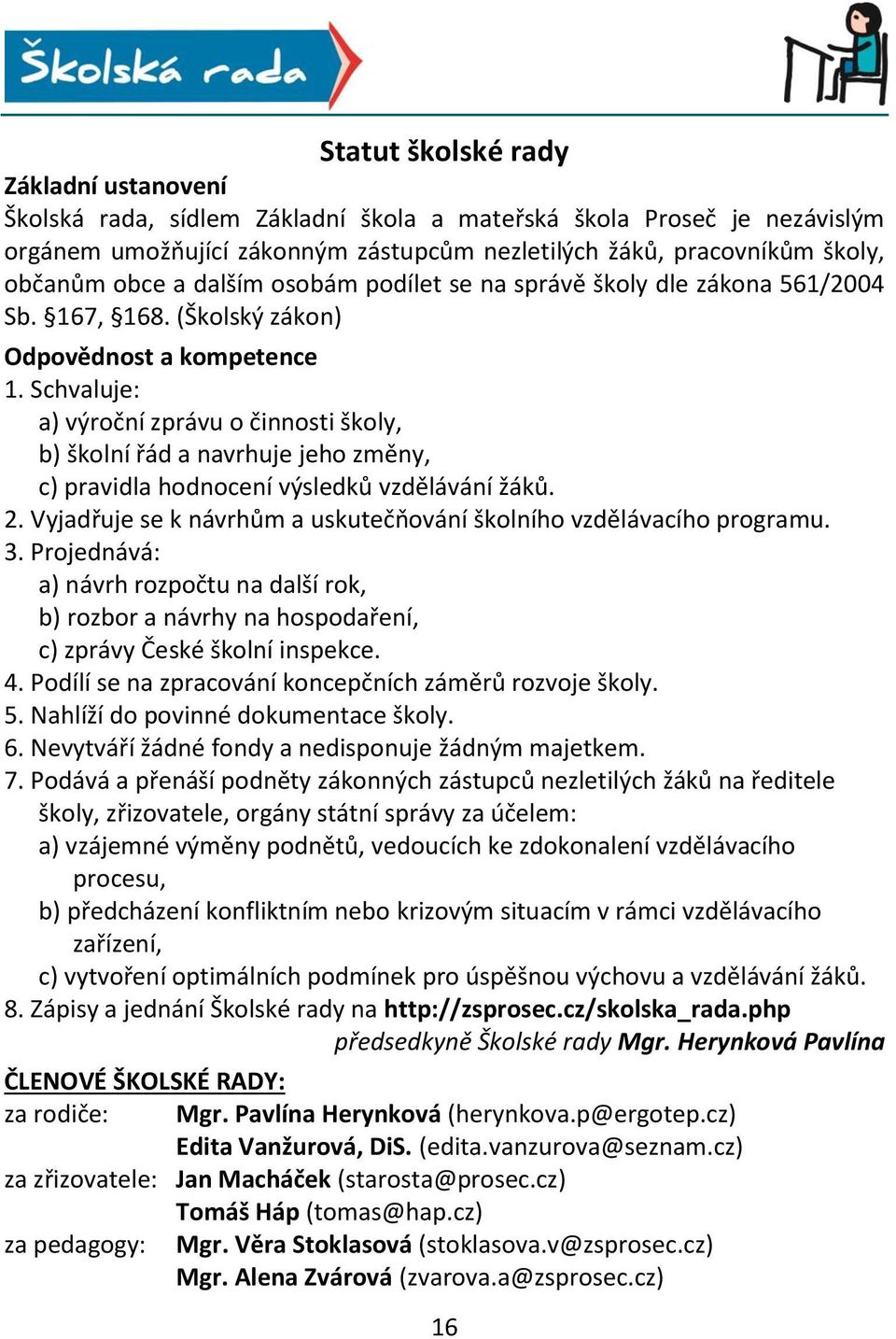 Schvaluje: a) výroční zprávu o činnosti školy, b) školní řád a navrhuje jeho změny, c) pravidla hodnocení výsledků vzdělávání žáků. 2.