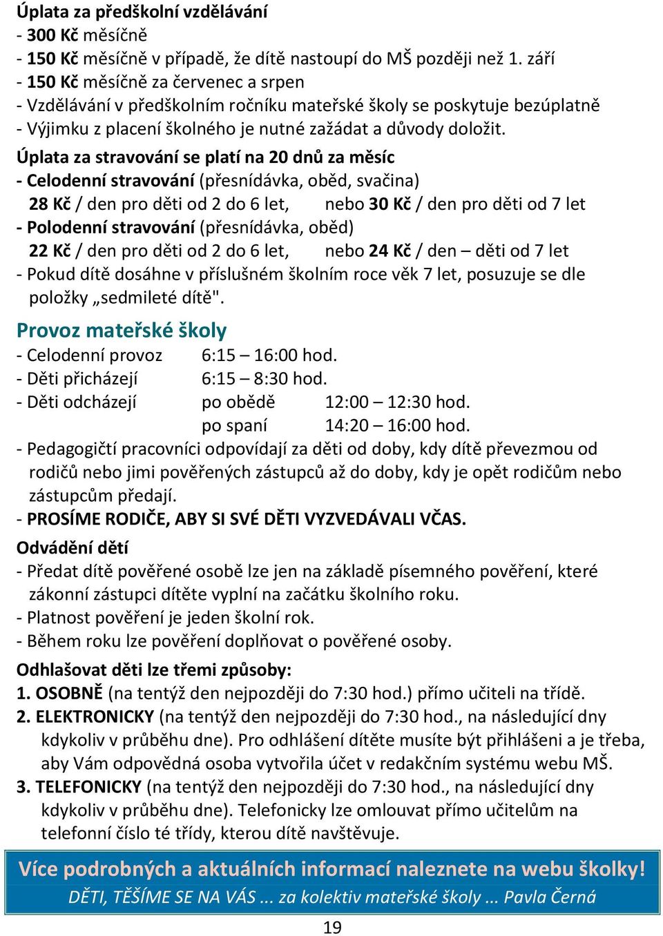 Úplata za stravování se platí na 20 dnů za měsíc - Celodenní stravování (přesnídávka, oběd, svačina) 28 Kč / den pro děti od 2 do 6 let, nebo 30 Kč / den pro děti od 7 let - Polodenní stravování