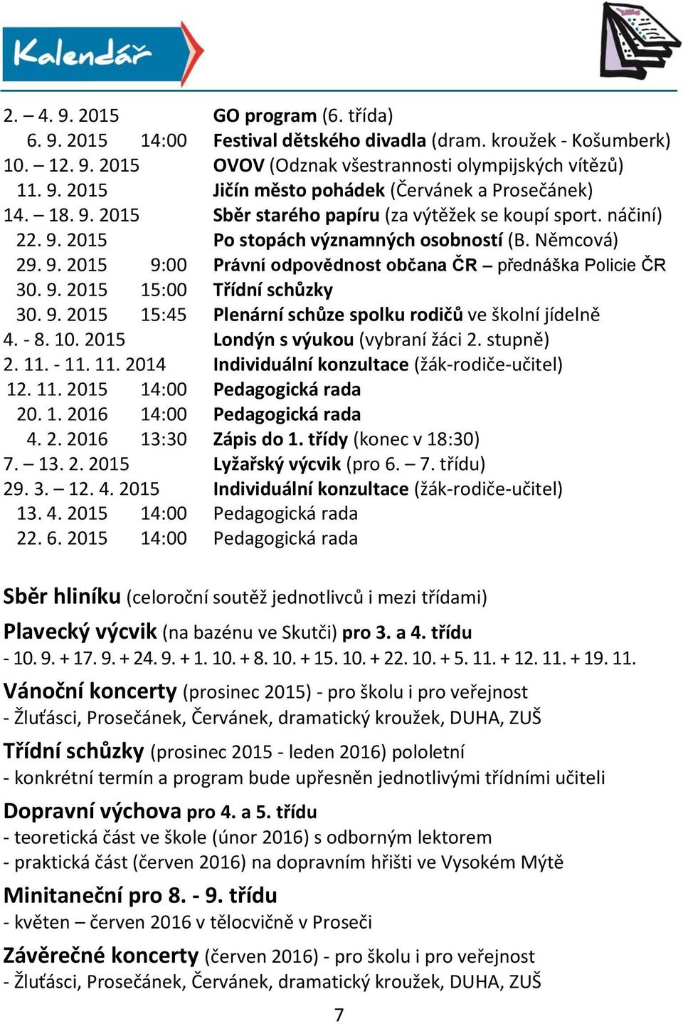 9. 2015 15:45 Plenární schůze spolku rodičů ve školní jídelně 4. - 8. 10. 2015 Londýn s výukou (vybraní žáci 2. stupně) 2. 11. - 11. 11. 2014 Individuální konzultace (žák-rodiče-učitel) 12. 11. 2015 14:00 Pedagogická rada 20.