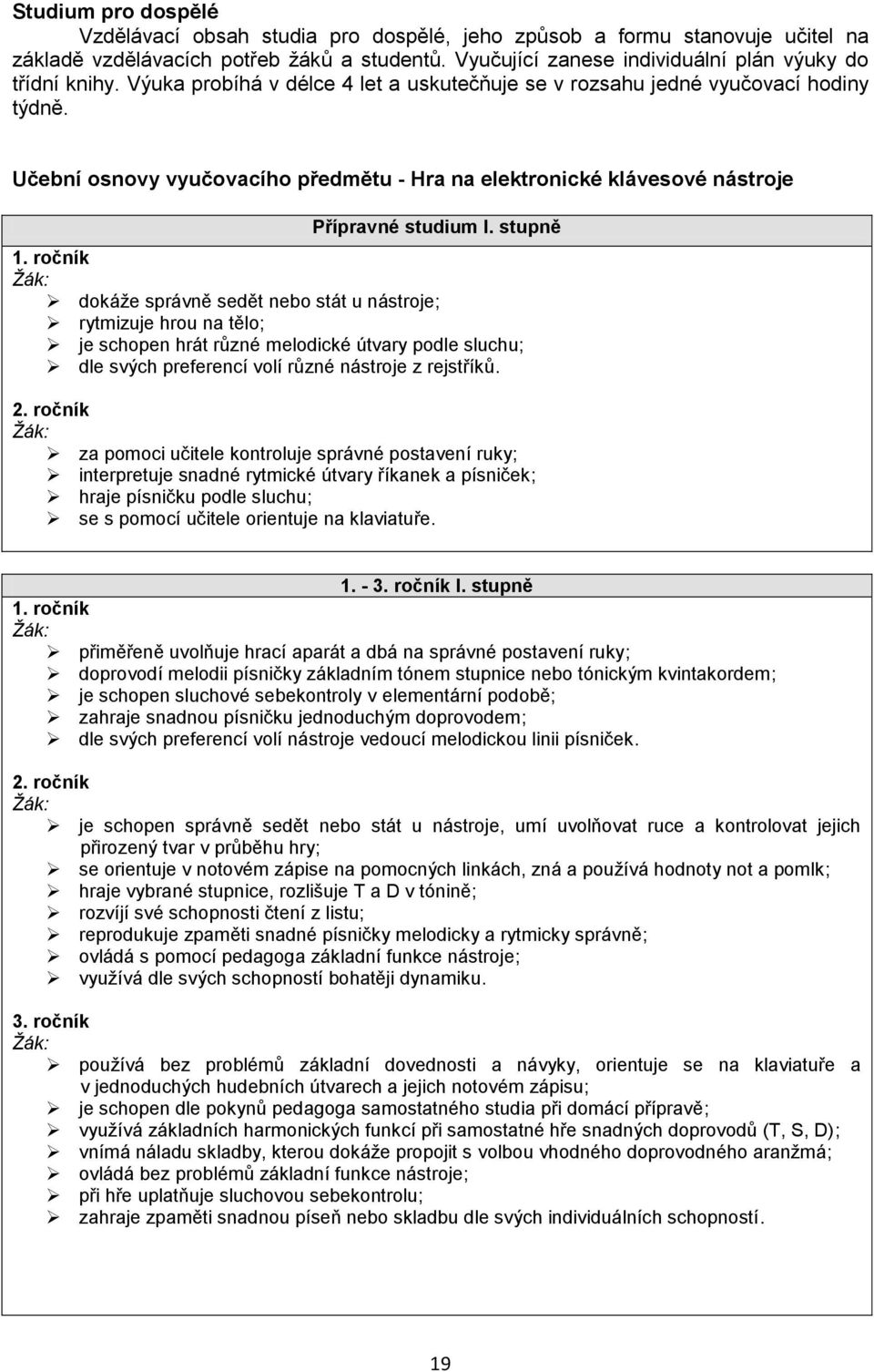 ročník dokáže správně sedět nebo stát u nástroje; rytmizuje hrou na tělo; je schopen hrát různé melodické útvary podle sluchu; dle svých preferencí volí různé nástroje z rejstříků. 2.