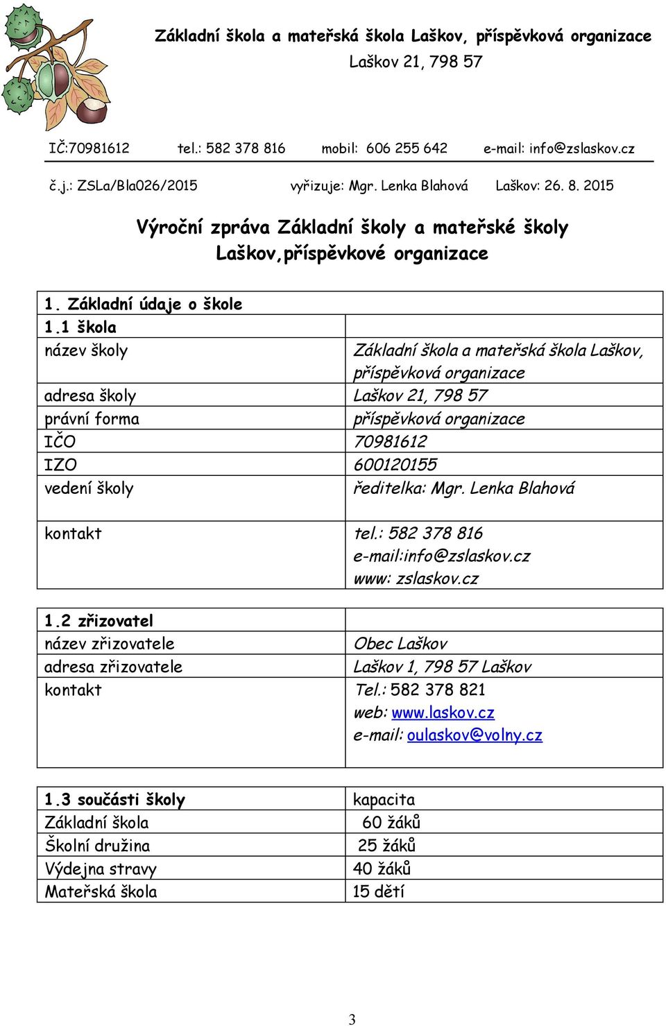 1 škola název školy adresa školy Laškov 21, 798 57 Základní škola a mateřská škola Laškov, příspěvková organizace právní forma příspěvková organizace IČO 70981612 IZO 600120155 vedení školy