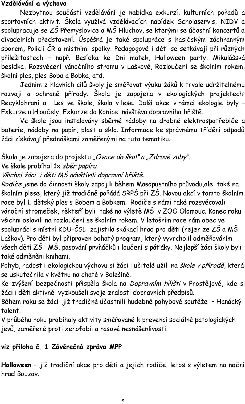 Úspěšná je také spolupráce s hasičským záchranným sborem, Policií ČR a místními spolky. Pedagogové i děti se setkávají při různých příležitostech např.