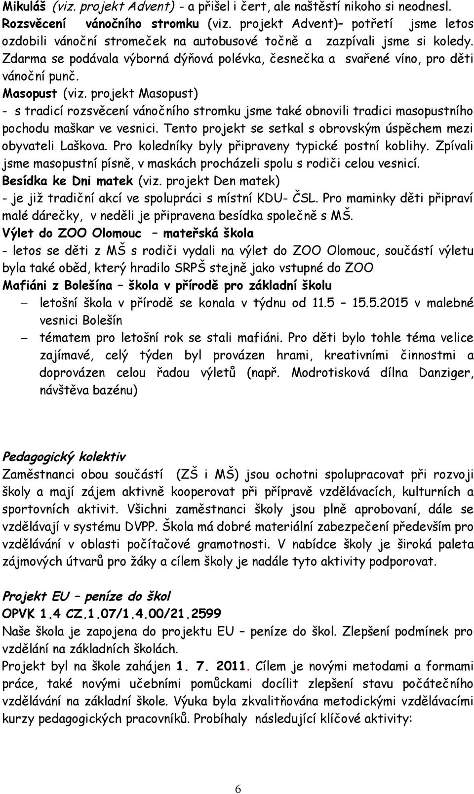 Masopust (viz. projekt Masopust) - s tradicí rozsvěcení vánočního stromku jsme také obnovili tradici masopustního pochodu maškar ve vesnici.