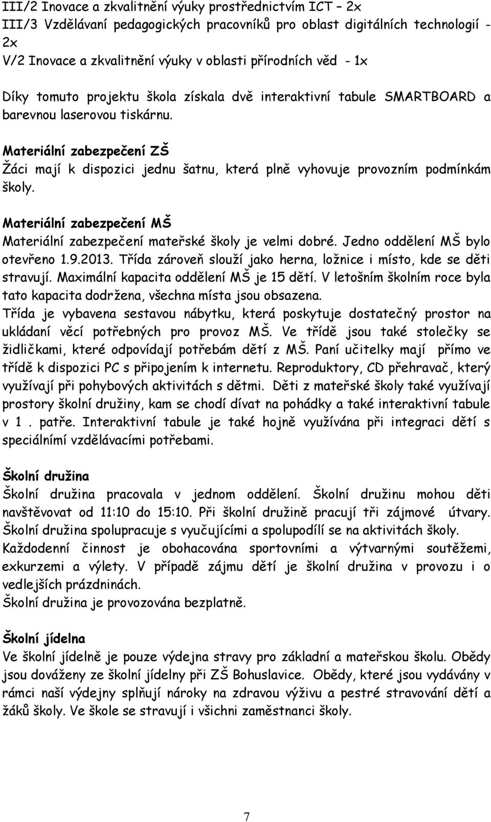 Materiální zabezpečení ZŠ Žáci mají k dispozici jednu šatnu, která plně vyhovuje provozním podmínkám školy. Materiální zabezpečení MŠ Materiální zabezpečení mateřské školy je velmi dobré.