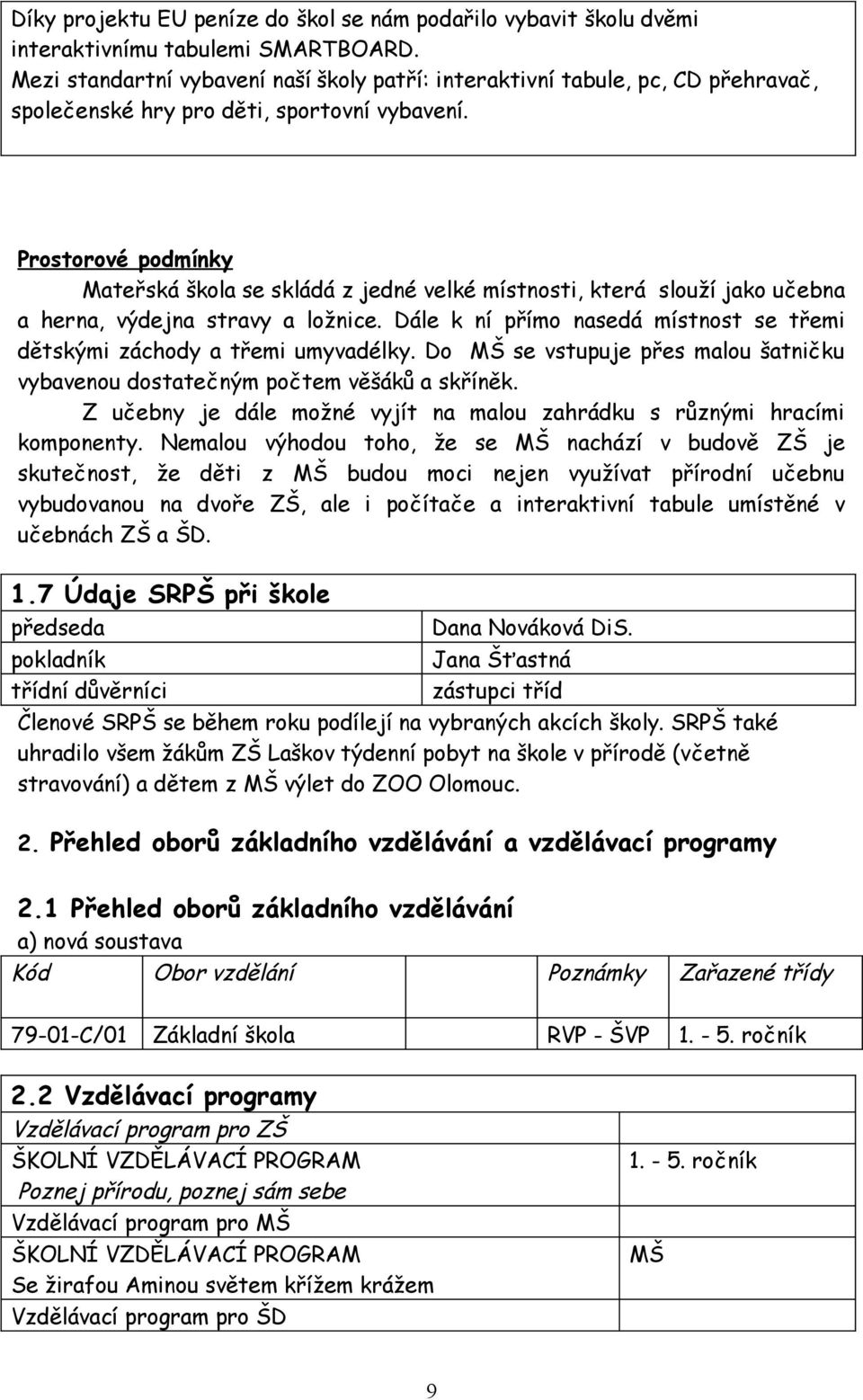 Prostorové podmínky Mateřská škola se skládá z jedné velké místnosti, která slouží jako učebna a herna, výdejna stravy a ložnice.