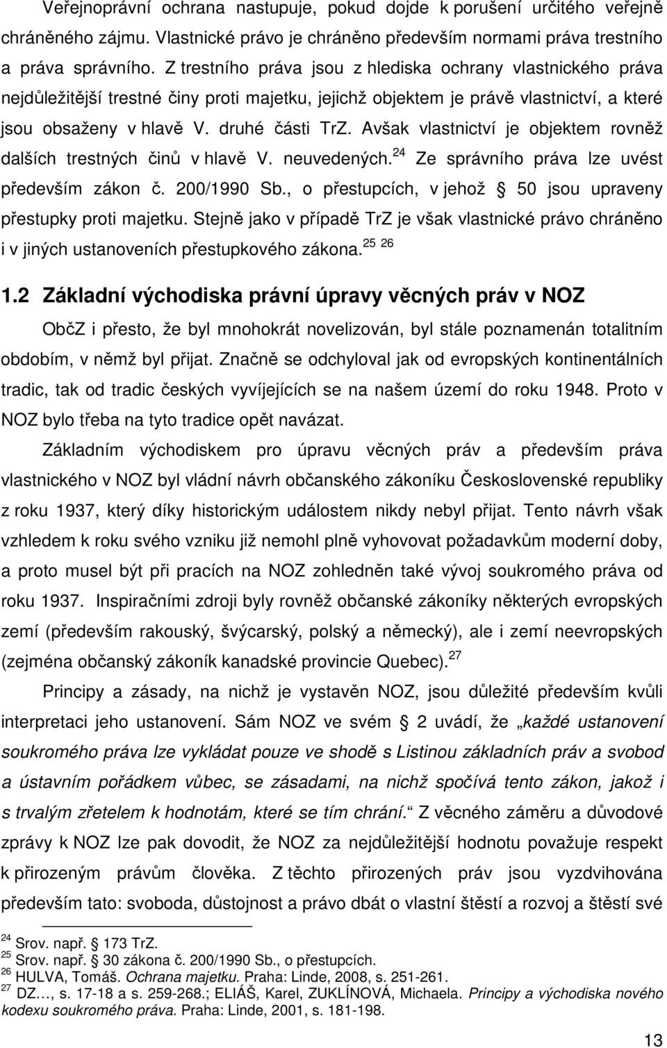 Avšak vlastnictví je objektem rovněž dalších trestných činů v hlavě V. neuvedených. 24 Ze správního práva lze uvést především zákon č. 200/1990 Sb.