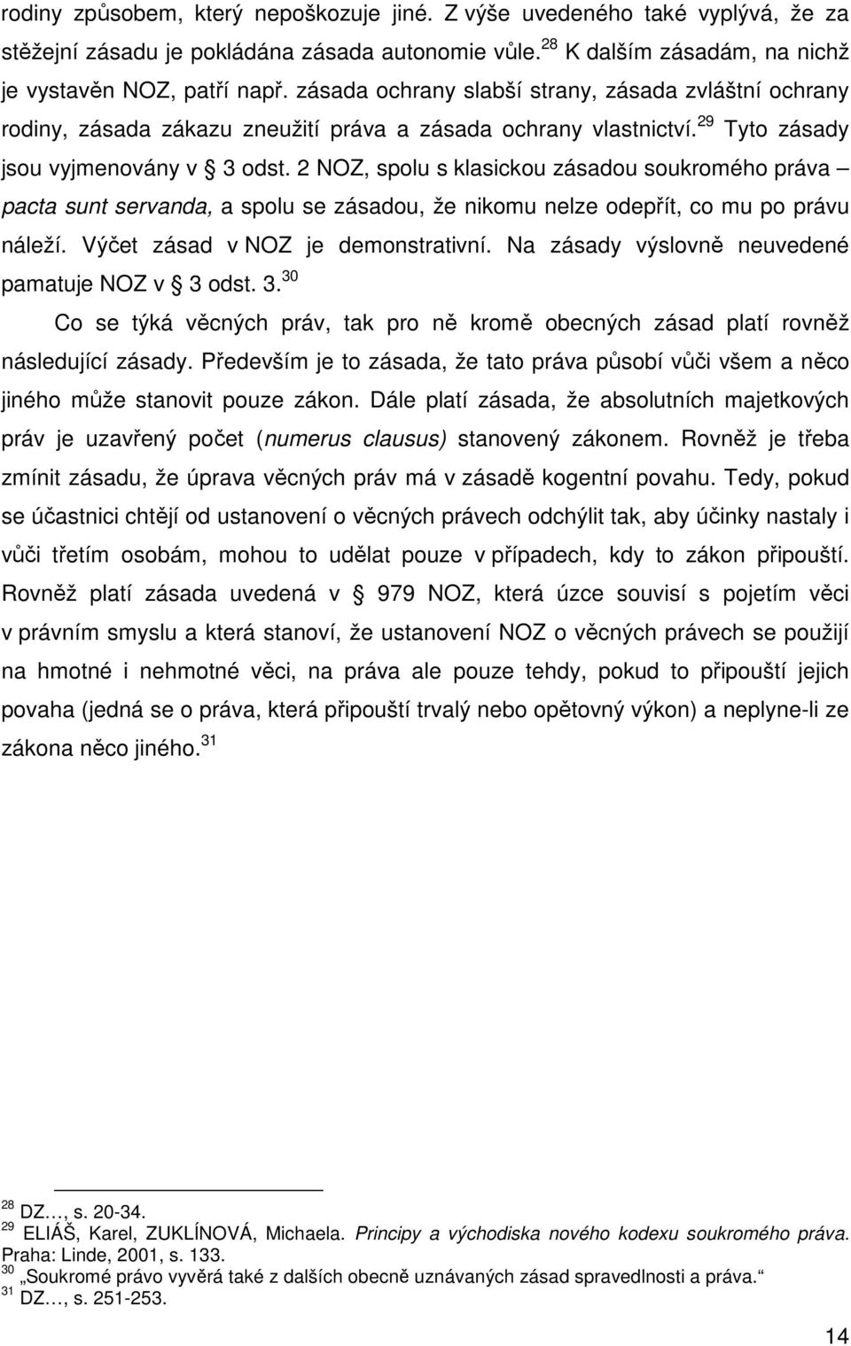 2 NOZ, spolu s klasickou zásadou soukromého práva pacta sunt servanda, a spolu se zásadou, že nikomu nelze odepřít, co mu po právu náleží. Výčet zásad v NOZ je demonstrativní.