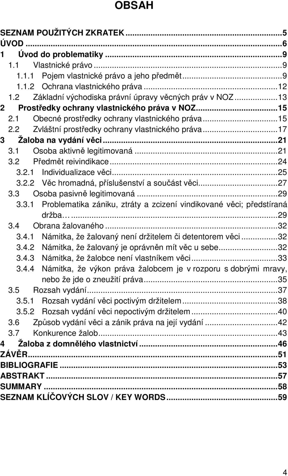 .. 17 3 Žaloba na vydání věci... 21 3.1 Osoba aktivně legitimovaná... 21 3.2 Předmět reivindikace... 24 3.2.1 Individualizace věci... 25 3.2.2 Věc hromadná, příslušenství a součást věci... 27 3.