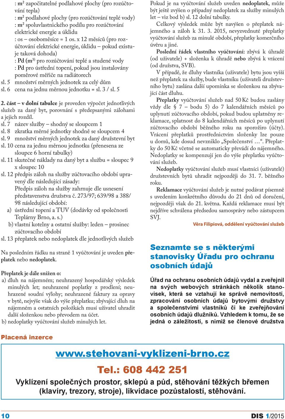 x 12 měsíců (pro rozúčtování elektrické energie, úklidu pokud existuje taková dohoda) : Pd (m 3) pro rozúčtování teplé a studené vody : Pd pro ústřední topení, pokud jsou instalovány poměrové měřiče