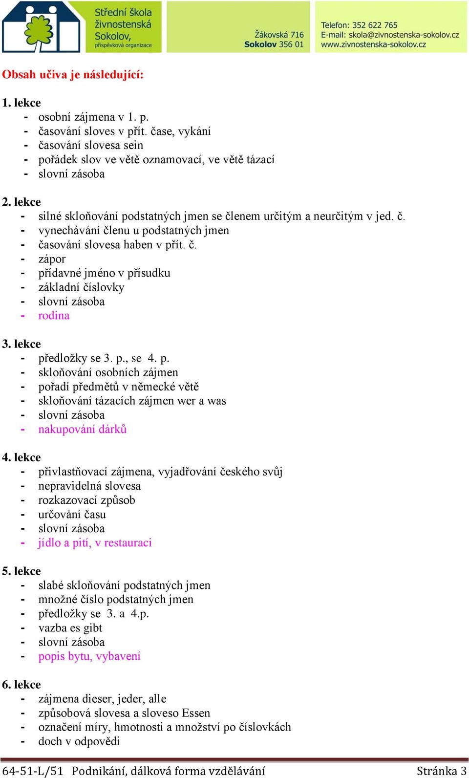 lekce - předložky se 3. p., se 4. p. - skloňování osobních zájmen - pořadí předmětů v německé větě - skloňování tázacích zájmen wer a was - nakupování dárků 4.