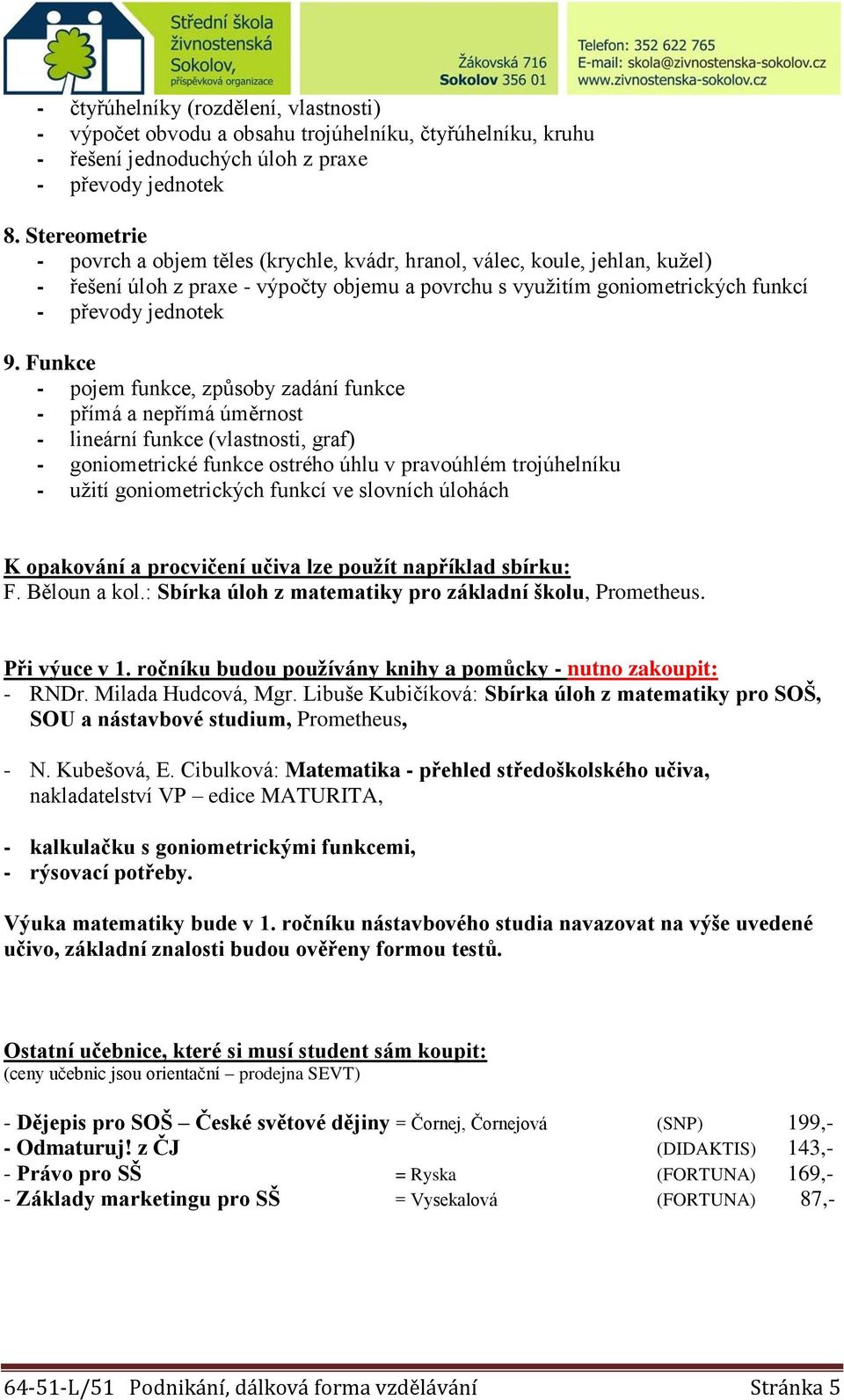 Funkce - pojem funkce, způsoby zadání funkce - přímá a nepřímá úměrnost - lineární funkce (vlastnosti, graf) - goniometrické funkce ostrého úhlu v pravoúhlém trojúhelníku - užití goniometrických