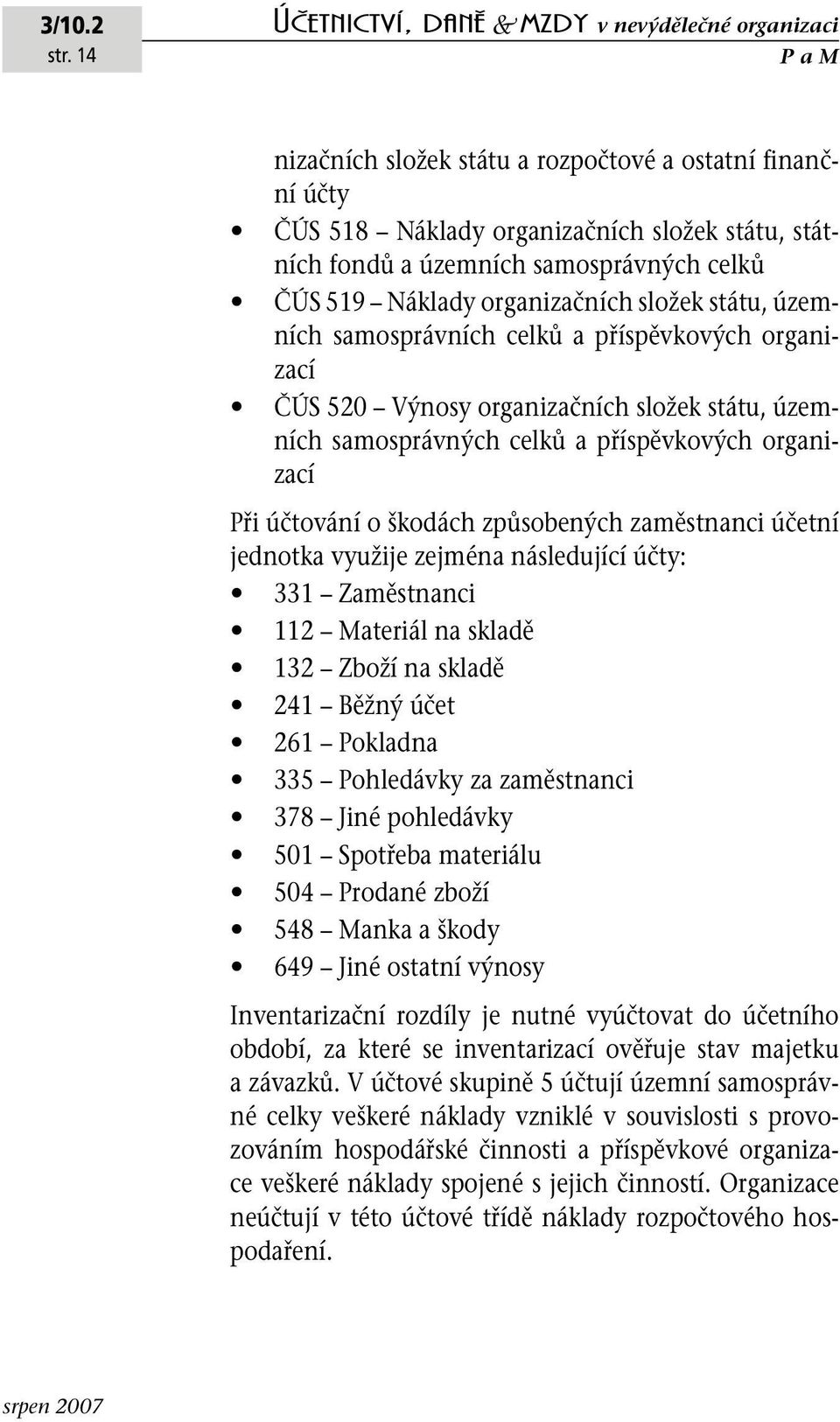 příspěvkových organizací ři účtování o škodách způsobených zaměstnanci účetní jednotka využije zejména následující účty: 331 Zaměstnanci 112 Materiál na skladě 132 Zboží na skladě 241 Běžný účet 261