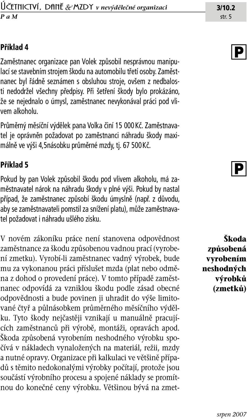 ři šetření škody bylo prokázáno, že se nejednalo o úmysl, zaměstnanec nevykonával práci pod vlivem alkoholu. růměrný měsíční výdělek pana Volka činí 15 000 Kč.